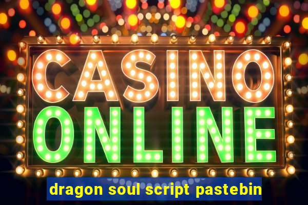 dragon soul script pastebin